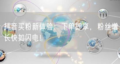 抖音买粉新体验：下单即享，粉丝增长快如闪电！