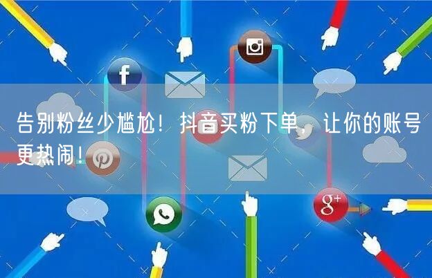 告别粉丝少尴尬！抖音买粉下单，让你的账号更热闹！