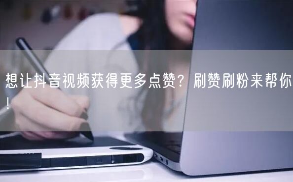 想让抖音视频获得更多点赞？刷赞刷粉来帮你！