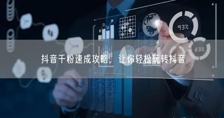抖音千粉速成攻略，让你轻松玩转抖音