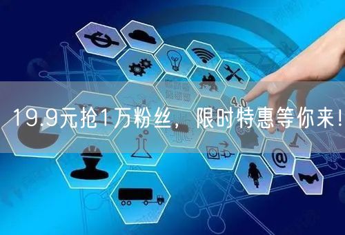 19.9元抢1万粉丝，限时特惠等你来！
