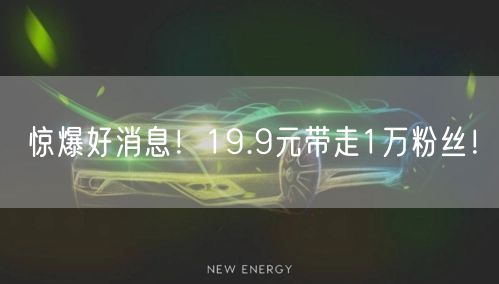 惊爆好消息！19.9元带走1万粉丝！