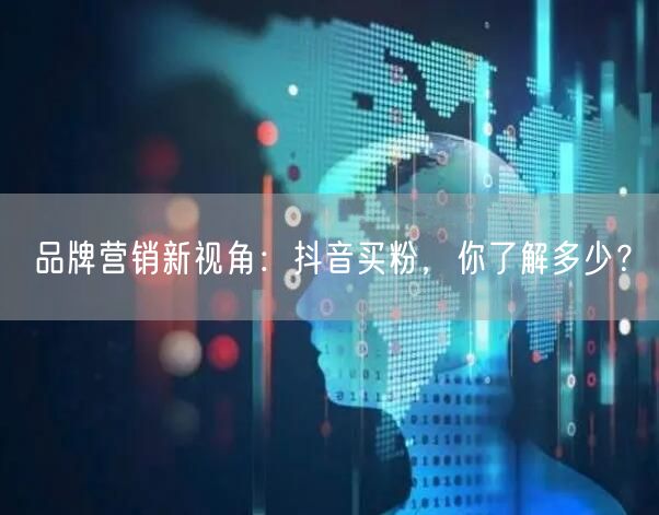 品牌营销新视角：抖音买粉，你了解多少？