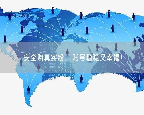 安全购真实粉，账号稳稳又幸福！