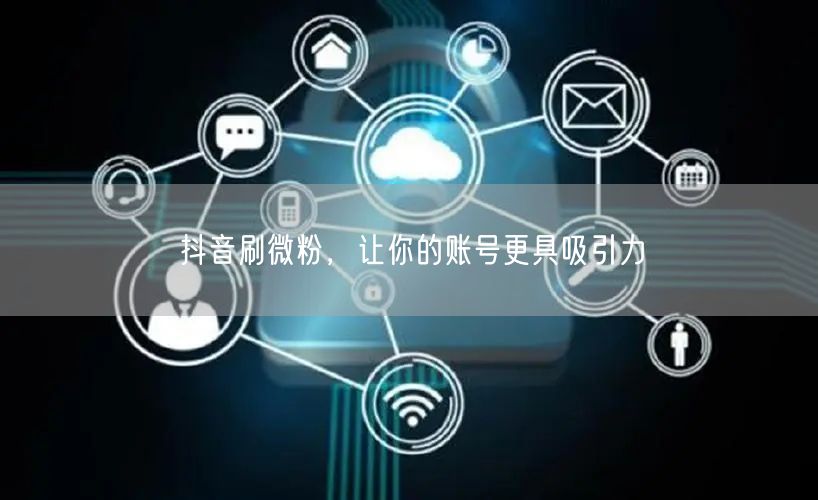 抖音刷微粉，让你的账号更具吸引力