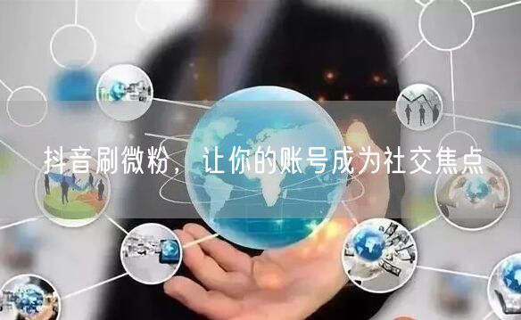 抖音刷微粉，让你的账号成为社交焦点
