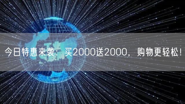今日特惠来袭：买2000送2000，购物更轻松！