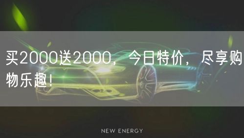 买2000送2000，今日特价，尽享购物乐趣！