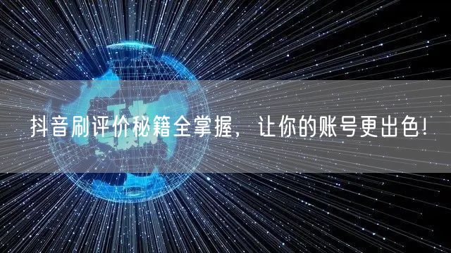 抖音刷评价秘籍全掌握，让你的账号更出色！