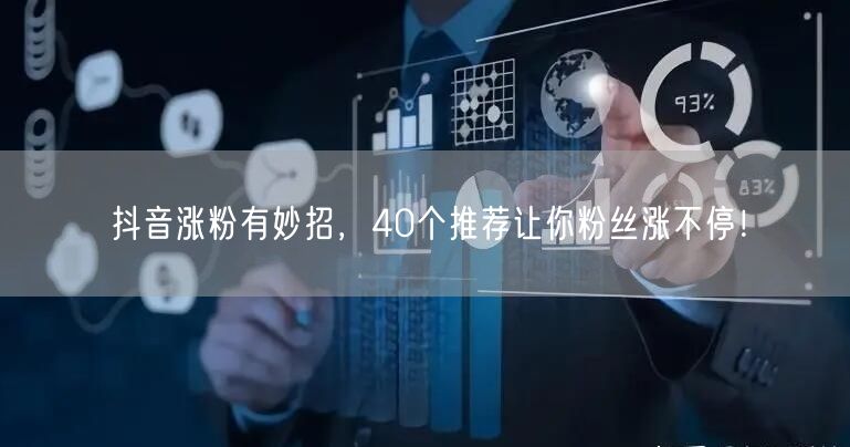 抖音涨粉有妙招，40个推荐让你粉丝涨不停！
