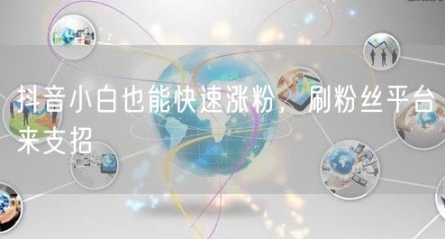 抖音小白也能快速涨粉，刷粉丝平台来支招