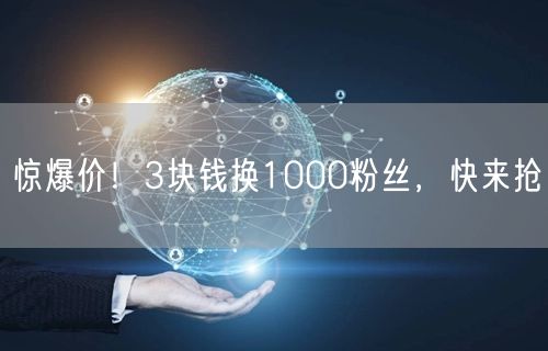 惊爆价！3块钱换1000粉丝，快来抢