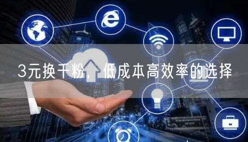 3元换千粉，低成本高效率的选择