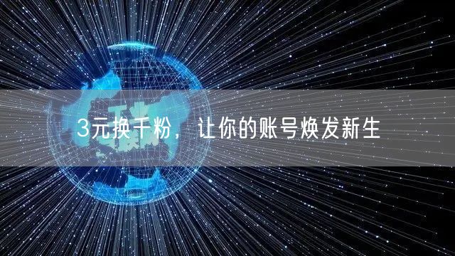 3元换千粉，让你的账号焕发新生