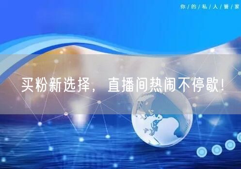 买粉新选择，直播间热闹不停歇！
