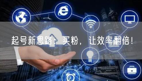 起号新思路：买粉，让效率翻倍！