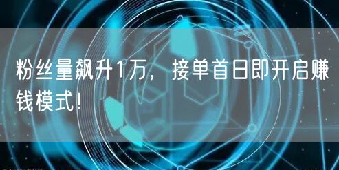 粉丝量飙升1万，接单首日即开启赚钱模式！