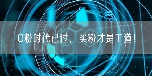 0粉时代已过，买粉才是王道！