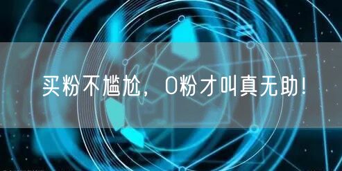 买粉不尴尬，0粉才叫真无助！