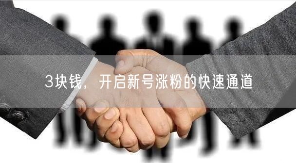 3块钱，开启新号涨粉的快速通道