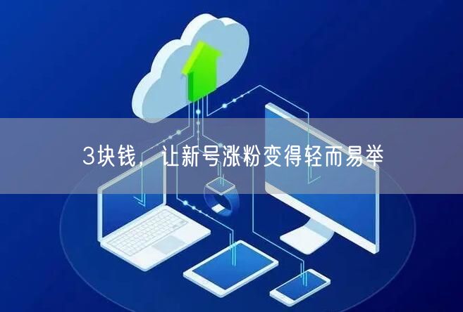 3块钱，让新号涨粉变得轻而易举