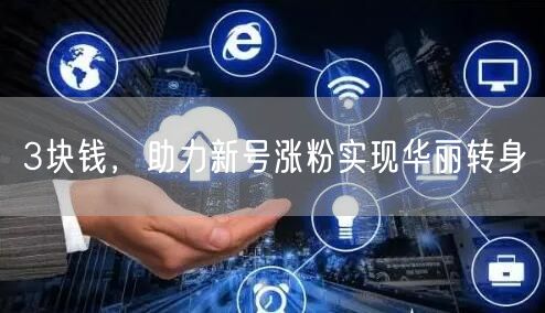 3块钱，助力新号涨粉实现华丽转身