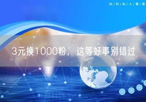 3元换1000粉，这等好事别错过
