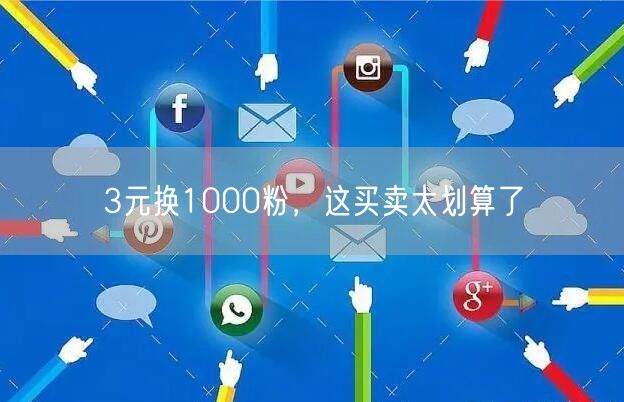 3元换1000粉，这买卖太划算了
