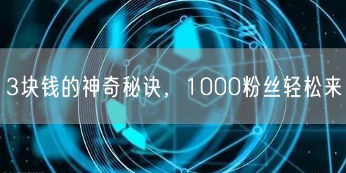 3块钱的神奇秘诀，1000粉丝轻松来
