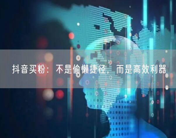 抖音买粉：不是偷懒捷径，而是高效利器