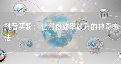 抖音买粉：让涨粉效率飙升的神奇方法