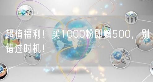 超值福利！买1000粉即赠500，别错过时机！
