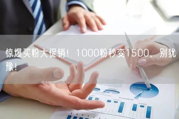 惊爆买粉大促销！1000粉秒变1500，别犹豫！