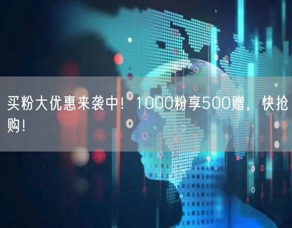 买粉大优惠来袭中！1000粉享500赠，快抢购！