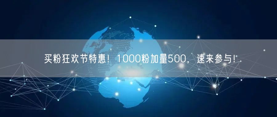买粉狂欢节特惠！1000粉加量500，速来参与！