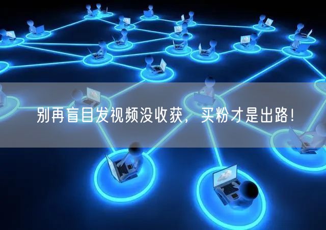 别再盲目发视频没收获，买粉才是出路！