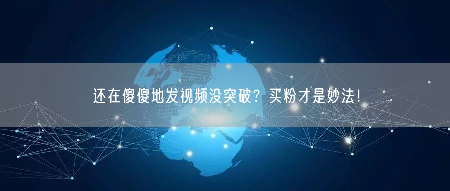 还在傻傻地发视频没突破？买粉才是妙法！