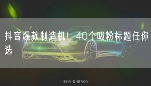 抖音爆款制造机！40个吸粉标题任你选