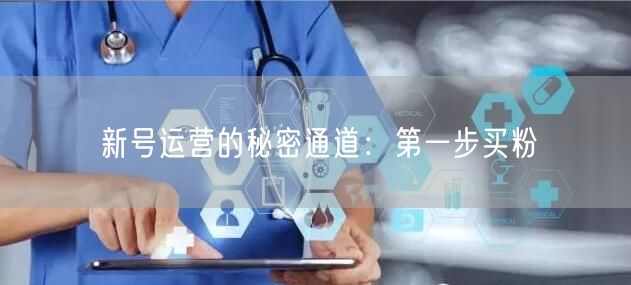 新号运营的秘密通道：第一步买粉