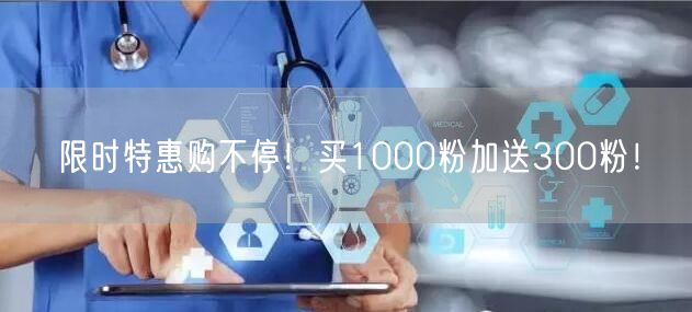 限时特惠购不停！买1000粉加送300粉！