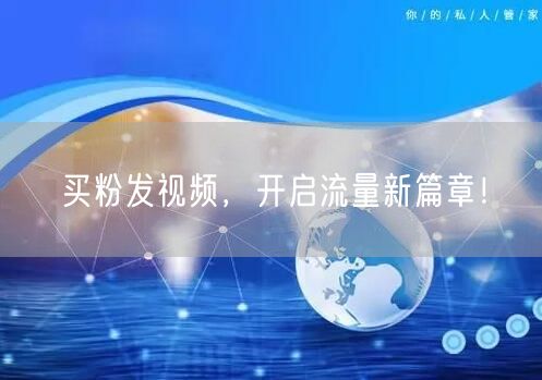 买粉发视频，开启流量新篇章！