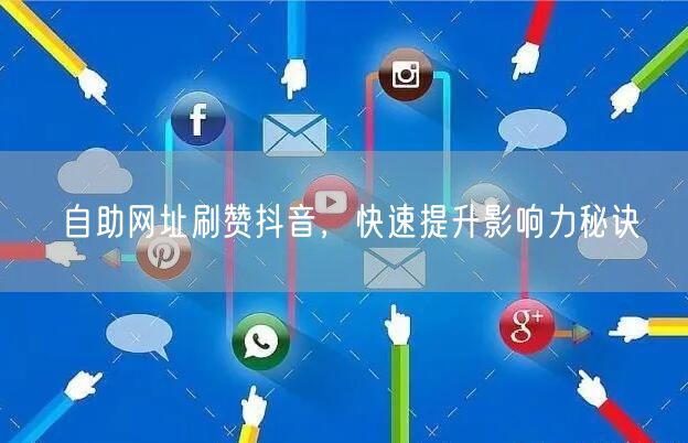 自助网址刷赞抖音，快速提升影响力秘诀