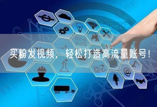 买粉发视频，轻松打造高流量账号！