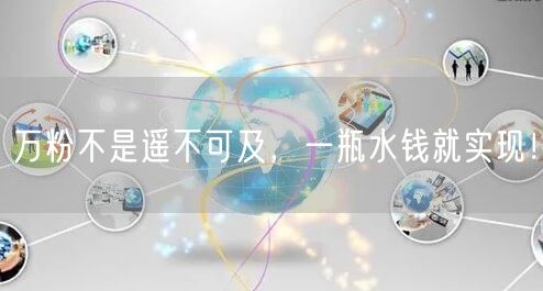 万粉不是遥不可及，一瓶水钱就实现！