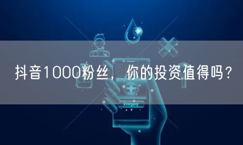 抖音1000粉丝，你的投资值得吗？