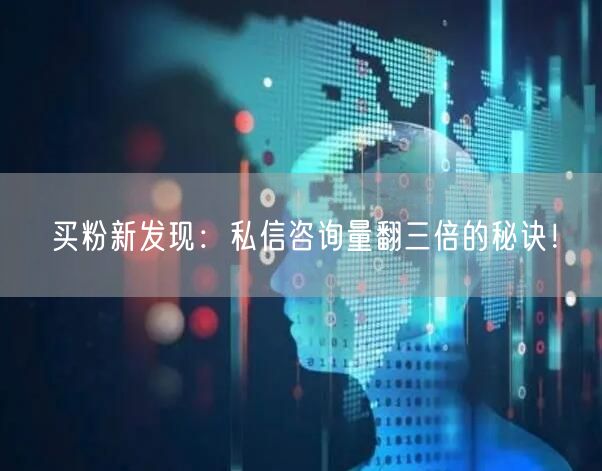 买粉新发现：私信咨询量翻三倍的秘诀！