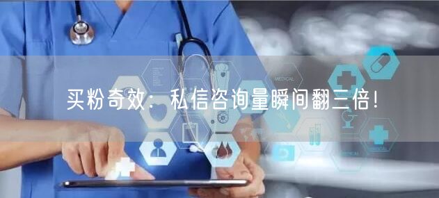 买粉奇效：私信咨询量瞬间翻三倍！