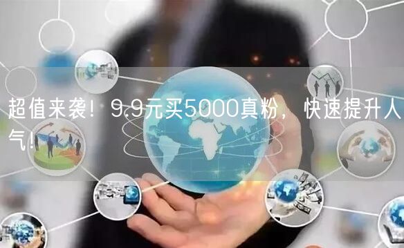 超值来袭！9.9元买5000真粉，快速提升人气！