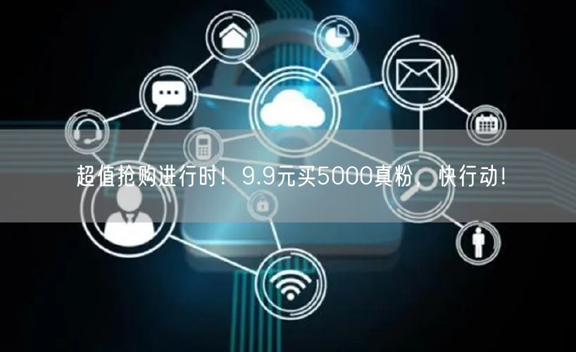 超值抢购进行时！9.9元买5000真粉，