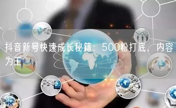 抖音新号快速成长秘籍：500粉打底，内容